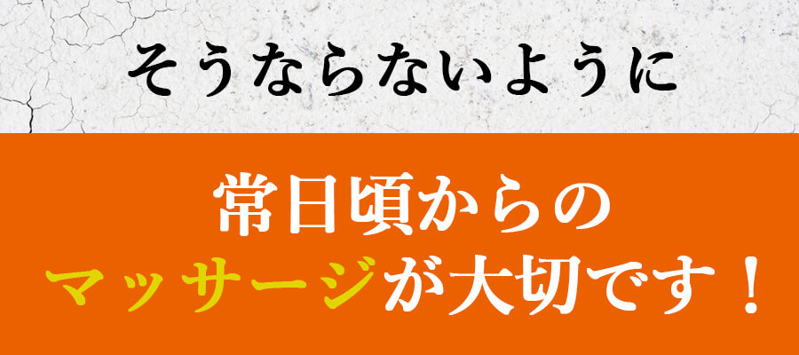 常日頃からのマッサージが大切です！